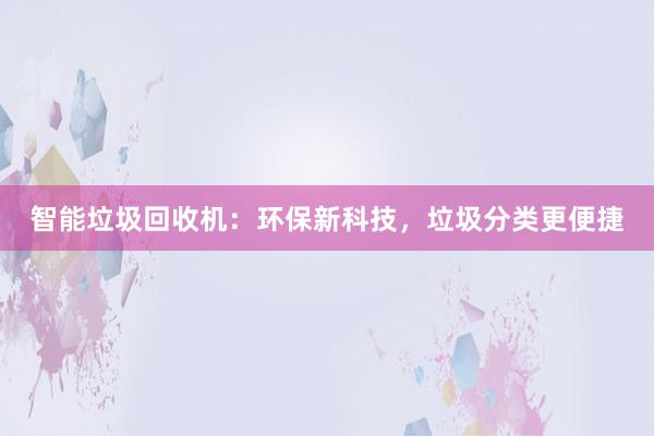 智能垃圾回收机：环保新科技，垃圾分类更便捷