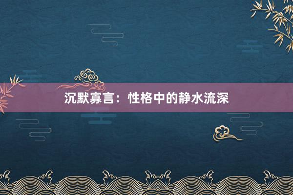 沉默寡言：性格中的静水流深